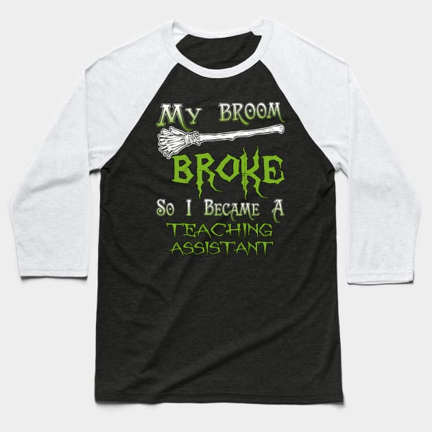 My Broom Broke So I Became A Teaching Assistant Baseball T-Shirt by jeaniecheryll